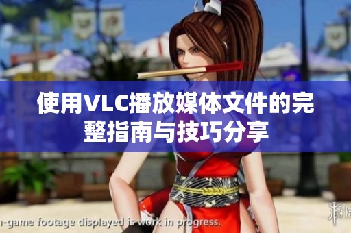 使用VLC播放媒体文件的完整指南与技巧分享
