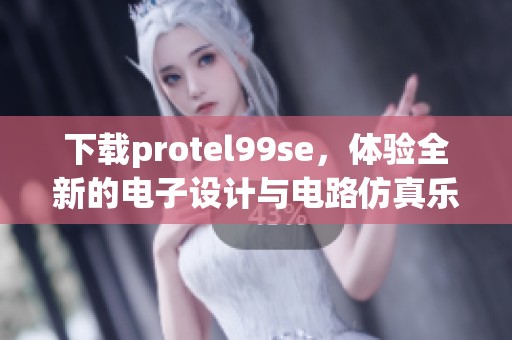 下载protel99se，体验全新的电子设计与电路仿真乐趣
