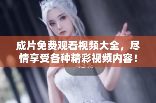 成片免费观看视频大全，尽情享受各种精彩视频内容！