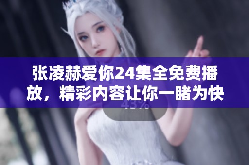 张凌赫爱你24集全免费播放，精彩内容让你一睹为快！