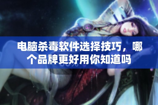 电脑杀毒软件选择技巧，哪个品牌更好用你知道吗