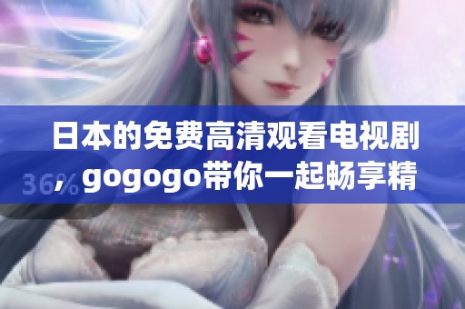 日本的免费高清观看电视剧，gogogo带你一起畅享精彩内容
