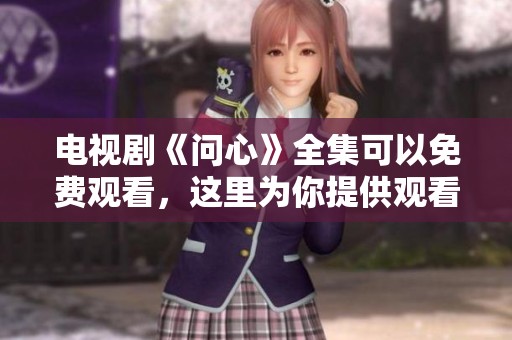 电视剧《问心》全集可以免费观看，这里为你提供观看方式和平台指南