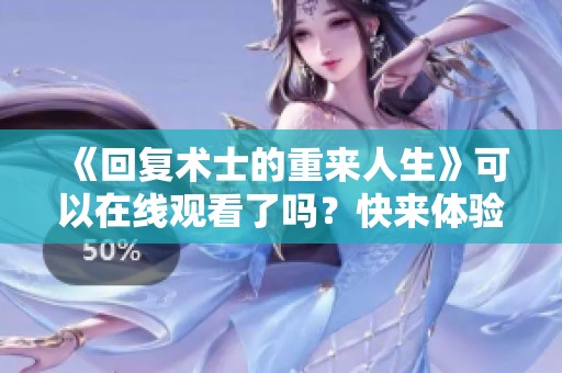 《回复术士的重来人生》可以在线观看了吗？快来体验这部精彩的作品！
