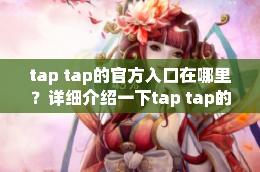 tap tap的官方入口在哪里？详细介绍一下tap tap的访问方式。