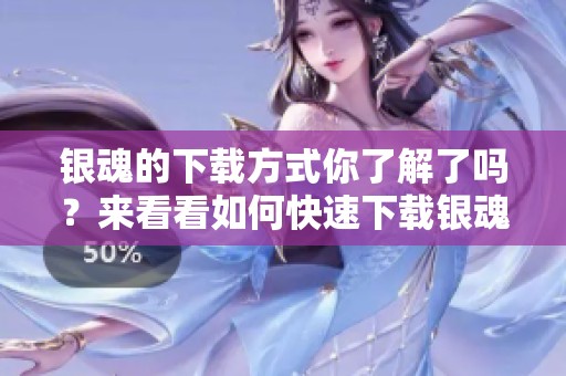 银魂的下载方式你了解了吗？来看看如何快速下载银魂吧！