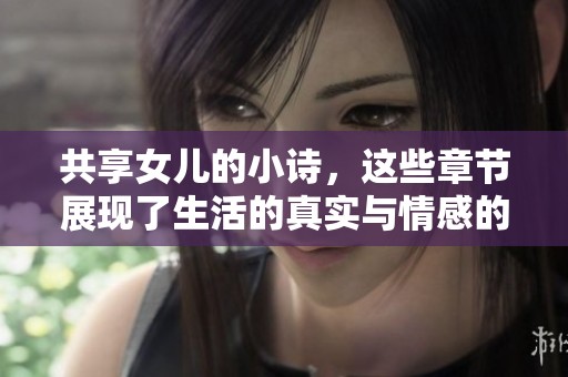 共享女儿的小诗，这些章节展现了生活的真实与情感的交织