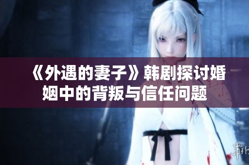 《外遇的妻子》韩剧探讨婚姻中的背叛与信任问题