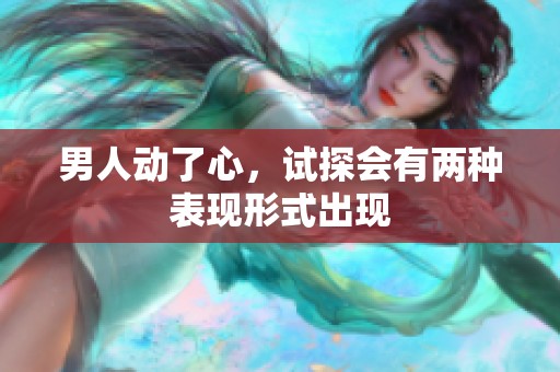 男人动了心，试探会有两种表现形式出现