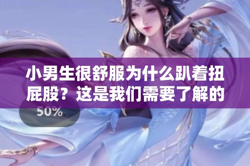 小男生很舒服为什么趴着扭屁股？这是我们需要了解的事情。
