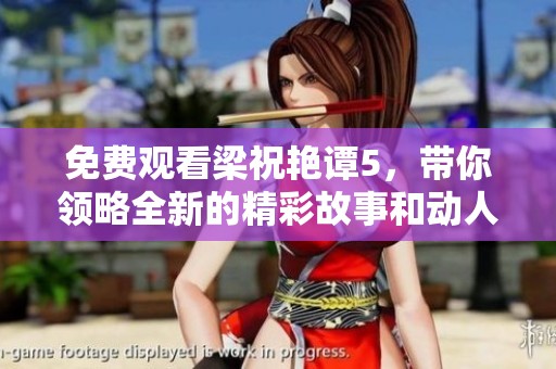 免费观看梁祝艳谭5，带你领略全新的精彩故事和动人情感。