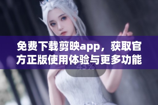 免费下载剪映app，获取官方正版使用体验与更多功能