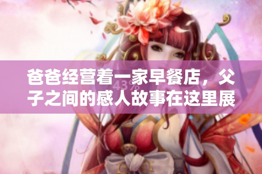 爸爸经营着一家早餐店，父子之间的感人故事在这里展开