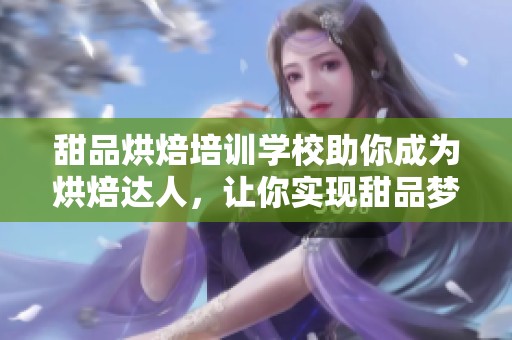 甜品烘焙培训学校助你成为烘焙达人，让你实现甜品梦想！
