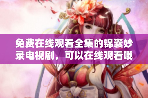 免费在线观看全集的锦囊妙录电视剧，可以在线观看哦！