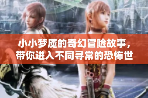 小小梦魇的奇幻冒险故事，带你进入不同寻常的恐怖世界