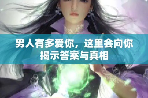 男人有多爱你，这里会向你揭示答案与真相