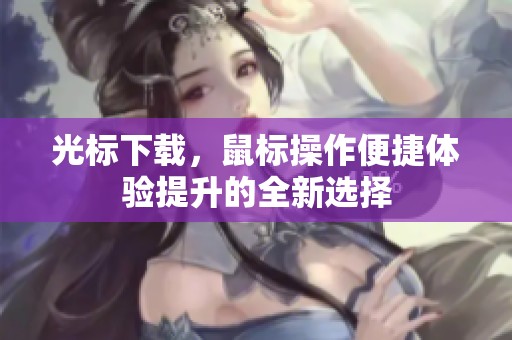 光标下载，鼠标操作便捷体验提升的全新选择