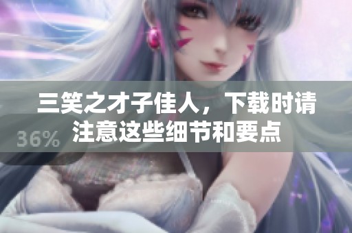 三笑之才子佳人，下载时请注意这些细节和要点