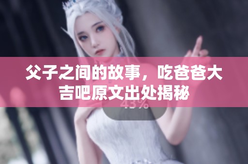 父子之间的故事，吃爸爸大吉吧原文出处揭秘