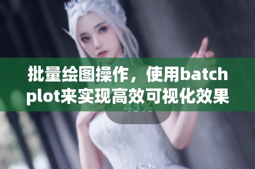 批量绘图操作，使用batchplot来实现高效可视化效果