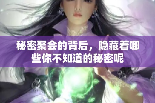 秘密聚会的背后，隐藏着哪些你不知道的秘密呢