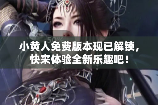 小黄人免费版本现已解锁，快来体验全新乐趣吧！