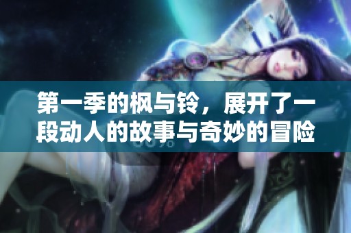 第一季的枫与铃，展开了一段动人的故事与奇妙的冒险旅程