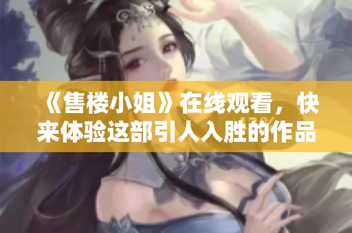 《售楼小姐》在线观看，快来体验这部引人入胜的作品吧！