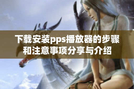 下载安装pps播放器的步骤和注意事项分享与介绍