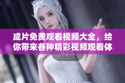 成片免费观看视频大全，给你带来各种精彩视频观看体验！