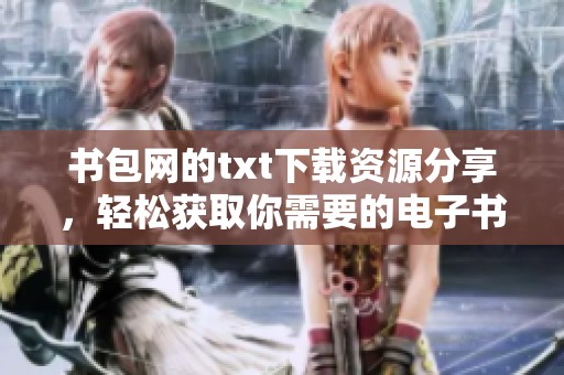 书包网的txt下载资源分享，轻松获取你需要的电子书内容