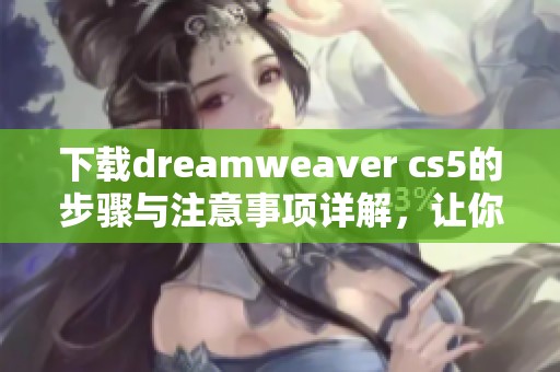 下载dreamwe**er cs5的步骤与注意事项详解，让你轻松掌握这款软件