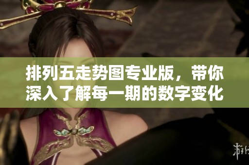***走势图专业版，带你深入了解每一期的数字变化与走势分析