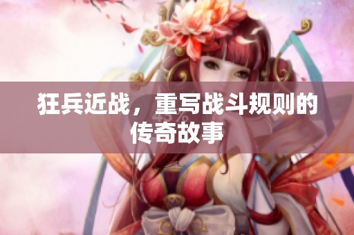 狂兵近战，重写战斗规则的传奇故事