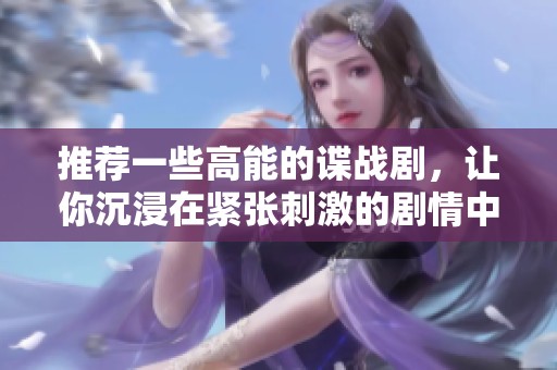 推荐一些高能的谍战剧，让你沉浸在紧张刺激的剧情中