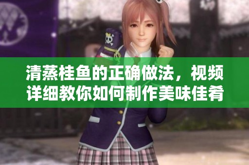 清蒸桂鱼的正确做法，视频详细教你如何制作美味佳肴