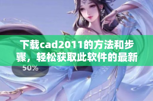 下载cad2011的方法和步骤，轻松获取此软件的最新版本