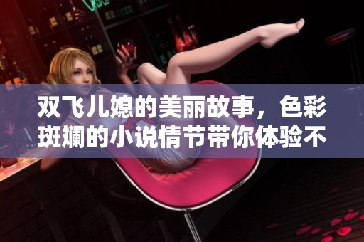 双飞儿媳的美丽故事，色彩斑斓的小说情节带你体验不同人生