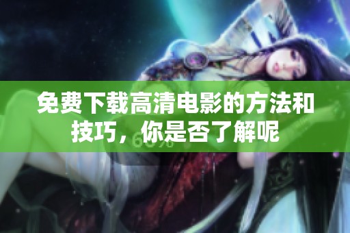 免费下载高清电影的方法和技巧，你是否了解呢