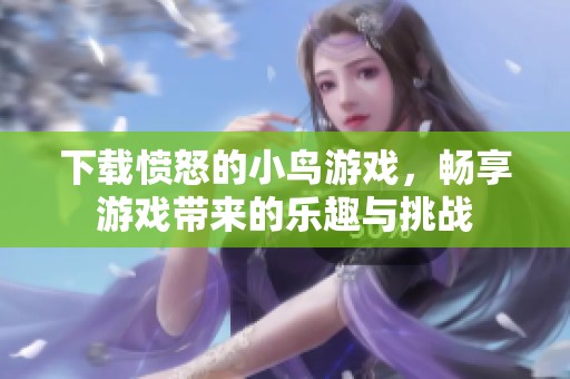 下载愤怒的小鸟游戏，畅享游戏带来的乐趣与挑战
