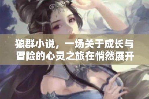 狼群小说，一场关于成长与冒险的心灵之旅在悄然展开