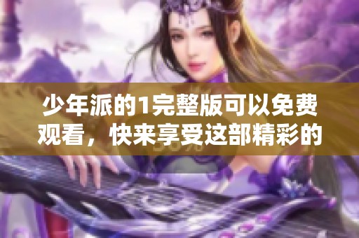 少年派的1完整版可以免费观看，快来享受这部精彩的影片吧！