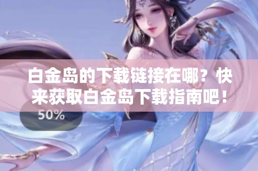 白金岛的下载链接在哪？快来获取白金岛下载指南吧！