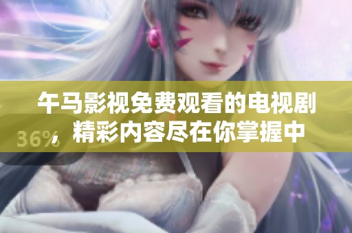 午马影视免费观看的电视剧，精彩内容尽在你掌握中