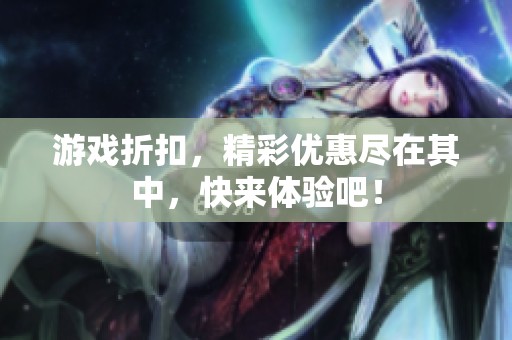 游戏折扣，精彩优惠尽在其中，快来体验吧！