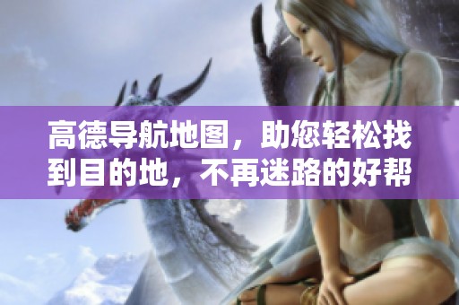 高德导航地图，助您轻松找到目的地，不再迷路的好帮手