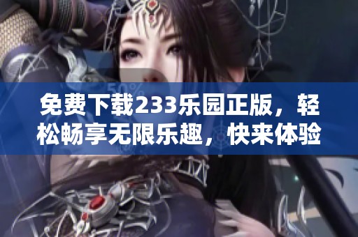 免费下载233乐园正版，轻松畅享无限乐趣，快来体验吧！