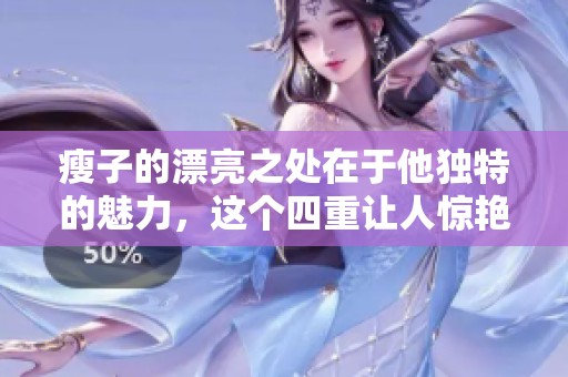 瘦子的漂亮之处在于他独特的魅力，这个四重让人惊艳的故事令人心动