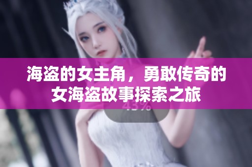 海盗的女主角，勇敢传奇的女海盗故事探索之旅